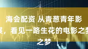 海会配资 从青葱青年影展，看见一路生花的电影之梦