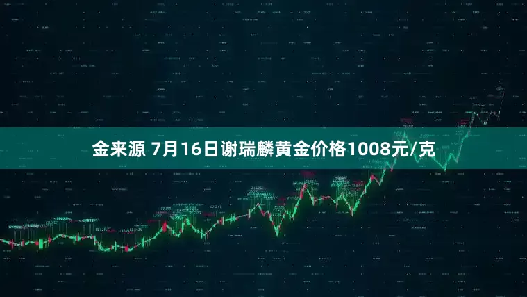 金来源 7月16日谢瑞麟黄金价格1008元/克