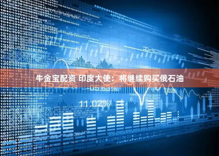 牛金宝配资 印度大使：将继续购买俄石油