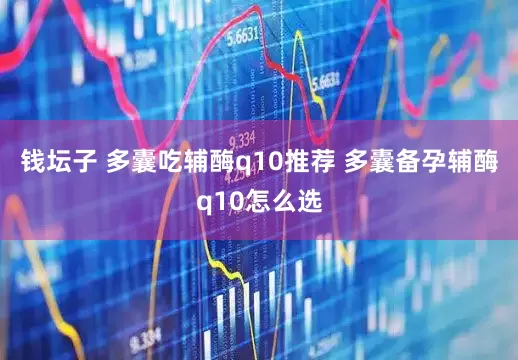 钱坛子 多囊吃辅酶q10推荐 多囊备孕辅酶q10怎么选