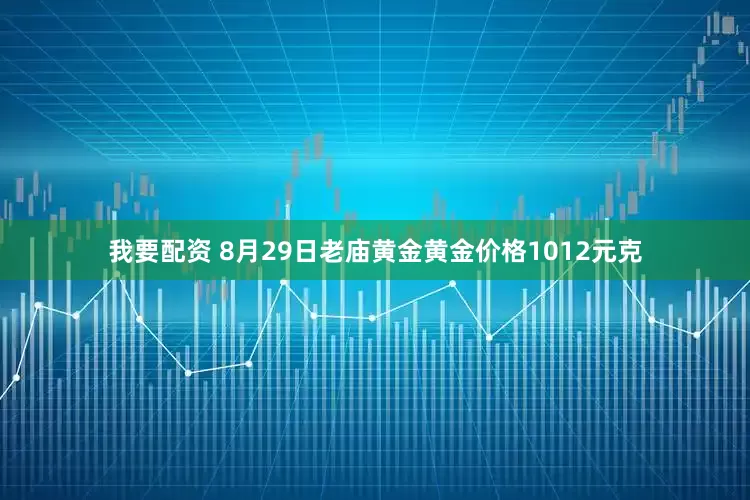 我要配资 8月29日老庙黄金黄金价格1012元克