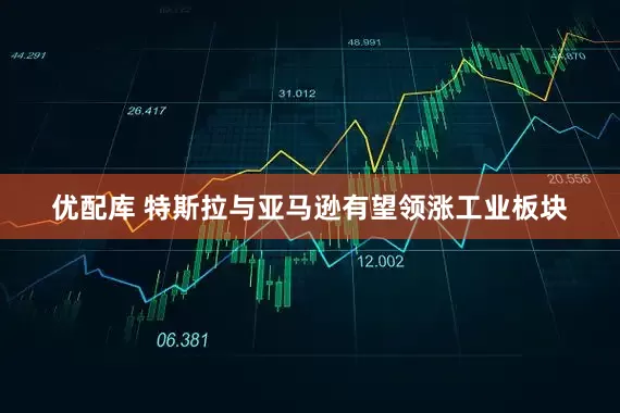 优配库 特斯拉与亚马逊有望领涨工业板块